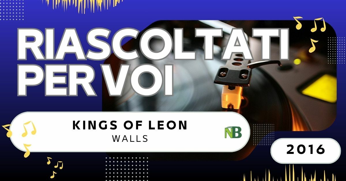 Riascoltati per voi: Kings of Leon - Walls (2016)