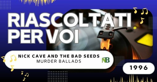 Riascoltati per voi da Andrea Battagin: Nick Cave And The Bad Seeds – Murder Ballads (1996)